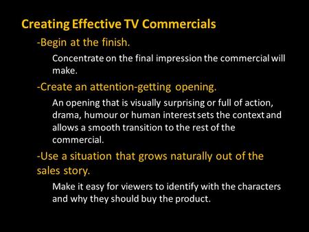Creating Effective TV Commercials -Begin at the finish. Concentrate on the final impression the commercial will make. -Create an attention-getting opening.