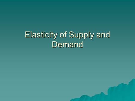 Elasticity of Supply and Demand. Elasticity and Inelasticity  Price elasticity of demand is the response of quantity demanded to a change in price (elasticity.