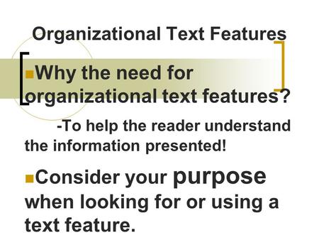 Organizational Text Features Why the need for organizational text features? -To help the reader understand the information presented! Consider your purpose.