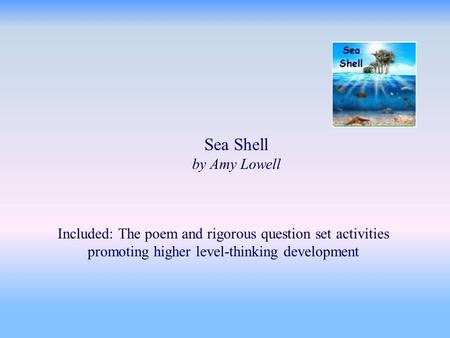 Sea Shell by Amy Lowell Included: The poem and rigorous question set activities promoting higher level-thinking development.