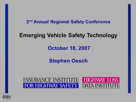 IIHS 2 nd Annual Regional Safety Conference Emerging Vehicle Safety Technology October 18, 2007 Stephen Oesch.
