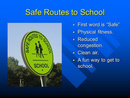 Safe Routes to School  First word is “Safe”  Physical fitness.  Reduced congestion.  Clean air.  A fun way to get to school.
