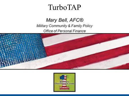 TurboTAP Mary Bell, AFC® Military Community & Family Policy Office of Personal Finance.