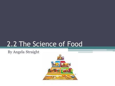 2.2 The Science of Food By Angela Straight.