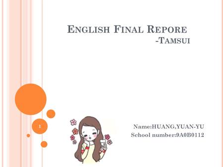 E NGLISH F INAL R EPORE -T AMSUI Name:HUANG,YUAN-YU School number:9A0B0112 1.