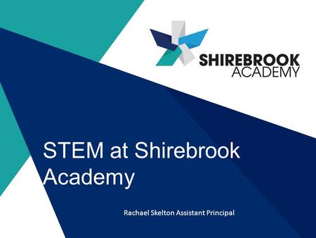 STEM at Shirebrook Academy Rachael Skelton Assistant Principal.