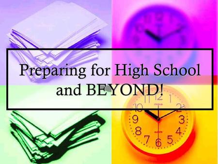 Preparing for High School and BEYOND!. You have to go to high school anyway, so you might as well… You have to go to high school anyway, so you might.