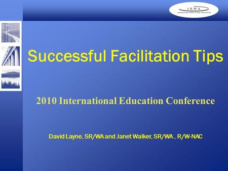 David Layne, SR/WA and Janet Walker, SR/WA, R/W-NAC Successful Facilitation Tips 2010 International Education Conference.