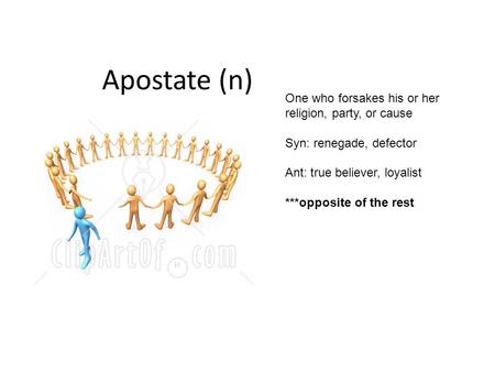 Apostate (n) One who forsakes his or her religion, party, or cause Syn: renegade, defector Ant: true believer, loyalist ***opposite of the rest.