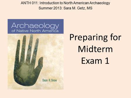 Preparing for Midterm Exam 1 ANTH 011: Introduction to North American Archaeology Summer 2013: Sara M. Getz, MS.