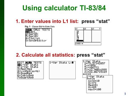 1 Using calculator TI-83/84 1. Enter values into L1 list: press “stat” 2. Calculate all statistics: press “stat”