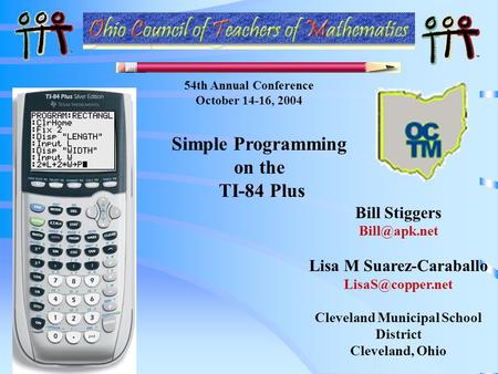 Bill Stiggers Lisa M Suarez-Caraballo Cleveland Municipal School District Cleveland, Ohio Simple Programming on the TI-84.