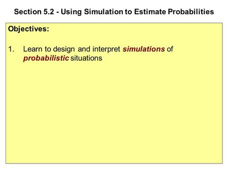 Section 5.2 - Using Simulation to Estimate Probabilities Objectives: 1.Learn to design and interpret simulations of probabilistic situations.