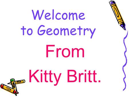 Welcome to Geometry From Kitty Britt.. Materials Needed 3 inch---- 3 ring binder Pencils not pens Loose Leaf Paper Graph paper Colored Pencils TI 83 or.