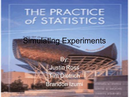 Simulating Experiments By: Justin Ross Tim Dietrich Brandon Izumi.