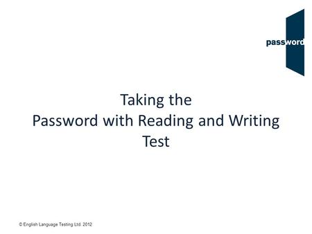 © English Language Testing Ltd. 2012 Taking the Password with Reading and Writing Test.