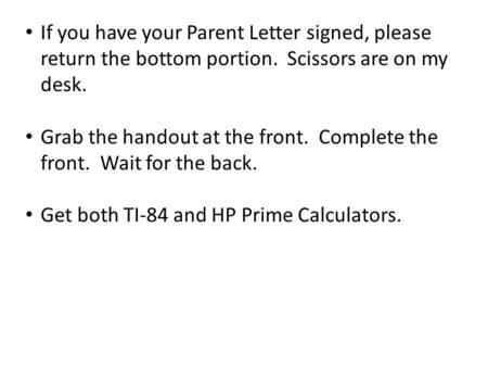 If you have your Parent Letter signed, please return the bottom portion. Scissors are on my desk. Grab the handout at the front. Complete the front. Wait.