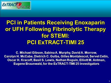 1 PCI in Patients Receiving Enoxaparin or UFH Following Fibrinolytic Therapy for STEMI: PCI ExTRACT-TIMI 25 C. Michael Gibson, Sabina A. Murphy, David.