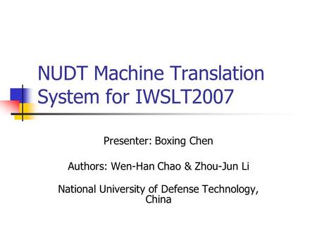 NUDT Machine Translation System for IWSLT2007 Presenter: Boxing Chen Authors: Wen-Han Chao & Zhou-Jun Li National University of Defense Technology, China.