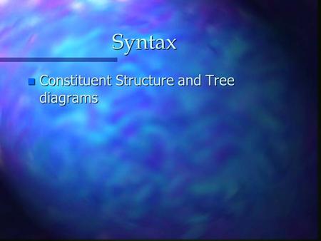 Syntax n Constituent Structure and Tree diagrams.