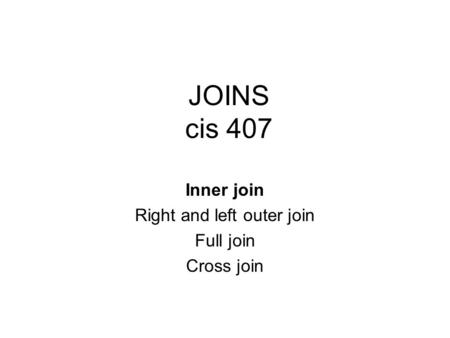 JOINS cis 407 Inner join Right and left outer join Full join Cross join.