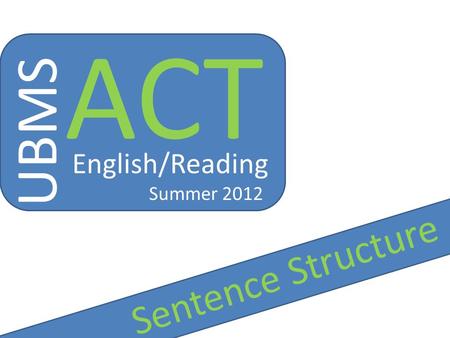 ACT UBMS English/Reading Summer 2012 Sentence Structure.