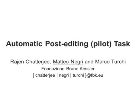 Automatic Post-editing (pilot) Task Rajen Chatterjee, Matteo Negri and Marco Turchi Fondazione Bruno Kessler [ chatterjee | negri | turchi