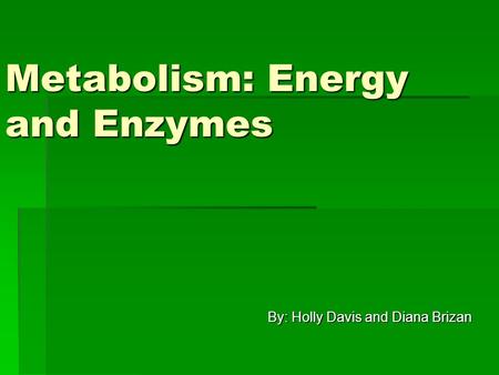 Metabolism: Energy and Enzymes By: Holly Davis and Diana Brizan.