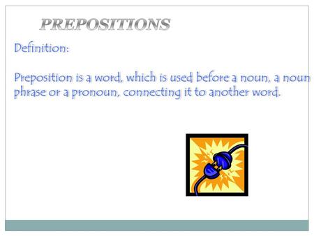 Definition: Preposition is a word, which is used before a noun, a noun phrase or a pronoun, connecting it to another word. Definition: Preposition is a.