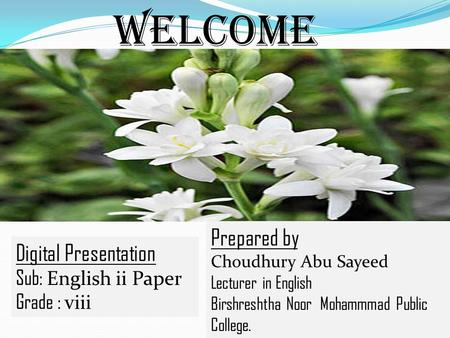 Welcome Digital Presentation Sub: English ii Paper Grade : viii Prepared by Choudhury Abu Sayeed Lecturer in English Birshreshtha Noor Mohammmad Public.
