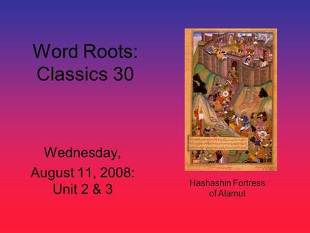 Word Roots: Classics 30 Wednesday, August 11, 2008: Unit 2 & 3 Hashashin Fortress of Alamut.