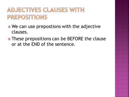 We can use prepostions with the adjective clauses.  These prepositions can be BEFORE the clause or at the END of the sentence.