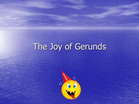 The Joy of Gerunds. Gerunds Gerunds are VERBS ending in “ing” that act like NOUNS Gerunds are VERBS ending in “ing” that act like NOUNS.