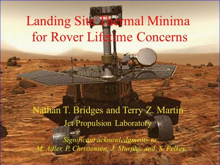 Landing Site Thermal Minima for Rover Lifetime Concerns Nathan T. Bridges and Terry Z. Martin Jet Propulsion Laboratory Significant acknowledgments to.