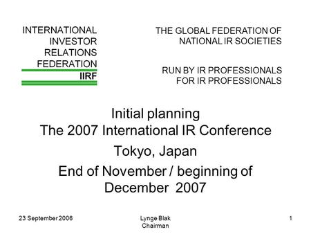 23 September 2006Lynge Blak Chairman 1 THE GLOBAL FEDERATION OF NATIONAL IR SOCIETIES RUN BY IR PROFESSIONALS FOR IR PROFESSIONALS Initial planning The.