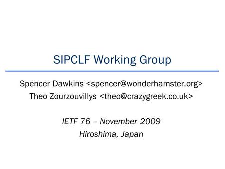 SIPCLF Working Group Spencer Dawkins Theo Zourzouvillys IETF 76 – November 2009 Hiroshima, Japan.