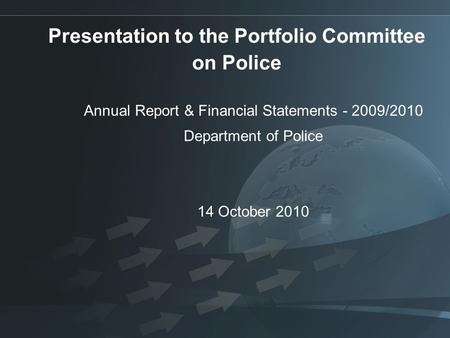Presentation to the Portfolio Committee on Police Annual Report & Financial Statements - 2009/2010 Department of Police 14 October 2010.