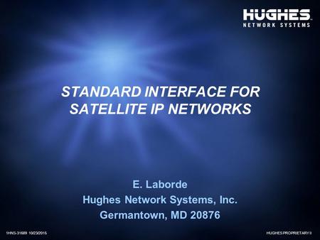 HUGHES PROPRIETARY II1HNS-31689 10/23/2015 STANDARD INTERFACE FOR SATELLITE IP NETWORKS E. Laborde Hughes Network Systems, Inc. Germantown, MD 20876.