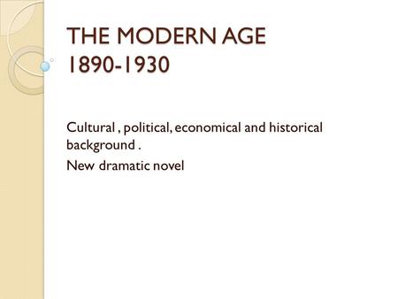 THE MODERN AGE 1890-1930 Cultural, political, economical and historical background. New dramatic novel.
