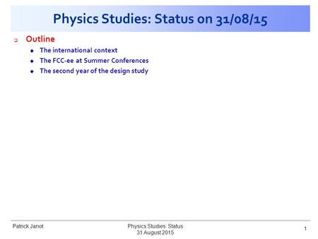 Patrick Janot Physics Studies: Status on 31/08/15  Outline u The international context u The FCC-ee at Summer Conferences u The second year of the design.