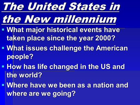 The United States in the New millennium  What major historical events have taken place since the year 2000?  What issues challenge the American people?