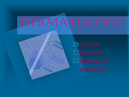 DERMATOLOGY AnatomyFunctions Diagnosis of skin disease.