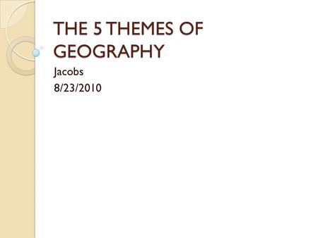 THE 5 THEMES OF GEOGRAPHY Jacobs 8/23/2010. What is geography? Geography- the study of the distribution and interaction of physical and human features.