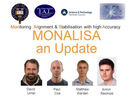 MONALISA an Update David Urner Paul Coe Matthew Warden Armin Reichold Monitoring, Alignment & Stabilisation with high Accuracy.