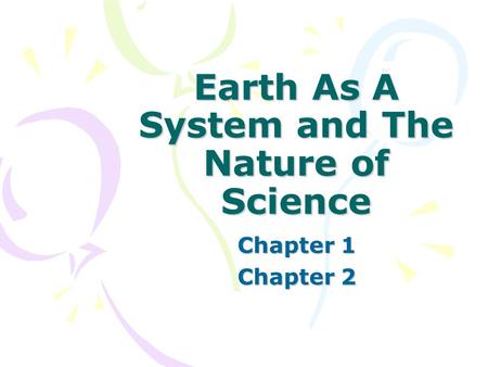 Earth As A System and The Nature of Science Chapter 1 Chapter 2.