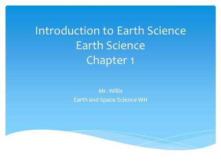 Introduction to Earth Science Earth Science Chapter 1 Mr. Willis Earth and Space Science WH.
