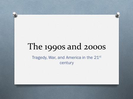 The 1990s and 2000s Tragedy, War, and America in the 21 st century.