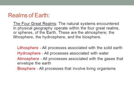 Realms of Earth: The Four Great Realms: The natural systems encountered in physical geography operate within the four great realms, or spheres, of the.