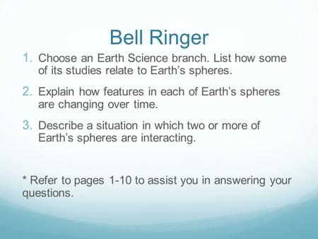 Bell Ringer Choose an Earth Science branch. List how some of its studies relate to Earth’s spheres. Explain how features in each of Earth’s spheres are.