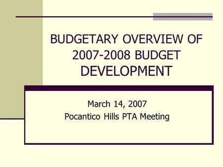 BUDGETARY OVERVIEW OF 2007-2008 BUDGET DEVELOPMENT March 14, 2007 Pocantico Hills PTA Meeting.